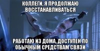коллеги, я продолжаю восстанавливаться работаю из дома, доступен по обычным средствам связи