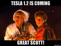 tesla 1.2 is coming great scott!