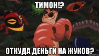 тимон!? откуда деньги на жуков?