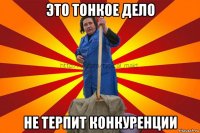 это тонкое дело не терпит конкуренции