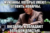 мужчины, которые умеют готовить, коварны, внезапны и обладают большой властью.
