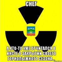 снег а кто-то уже отчитался в инсте о закрытии своего горнолыжного сезона...