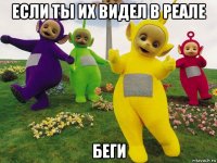 если ты их видел в реале беги