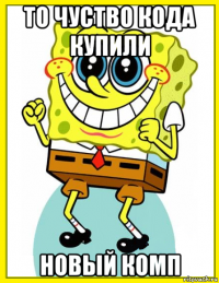 то чуство кода купили новый комп
