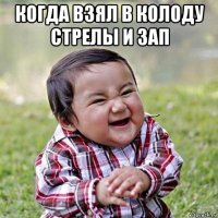 когда взял в колоду стрелы и зап 