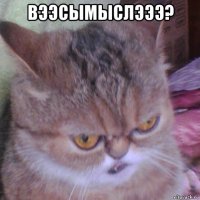 вээсымыслэээ? 