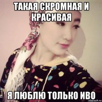 такая скромная и красивая я люблю только иво