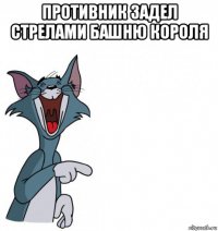 противник задел стрелами башню короля 