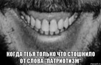  когда тебя только что стошнило от слова "патриотизм"