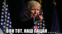  вон тот, наш пацан . . . . .