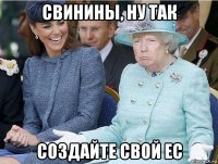 свинины, ну так создайте свой ес