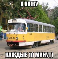 я хожу каждые 10 минут!