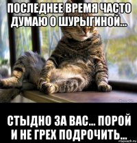 последнее время часто думаю о шурыгиной... стыдно за вас... порой и не грех подрочить...