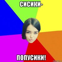 сисики- попусики!