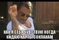  как я себя чувствую когда кидаю карты сокланам