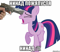нинад пожялустя нинад :'((