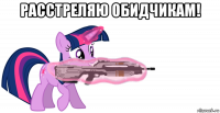 расстреляю обидчикам! 