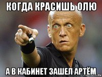 когда красишь олю а в кабинет зашел артём