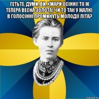 гетьте, думи, ви, хмари осінні! то ж тепера весна золота! чи то так у жалю, в голосінні проминуть молодії літа? 