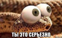  ты это серьезно