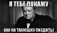 я тебе покажу как на танюшку пиздить!