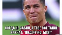  когда не забил, а тебе все такие кричат: "пид@р@c, бля!"