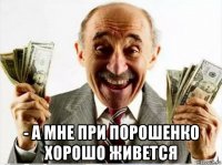  - а мне при порошенко хорошо живется