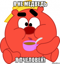 я не медведь я пчеловек!