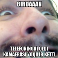 birdaaan telefoningni oldi kamaerasi yoqilib ketti