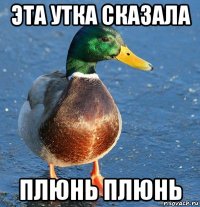 эта утка сказала плюнь плюнь