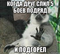 когда друг слил 5 боев подряд и подгорел