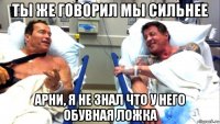 ты же говорил мы сильнее арни, я не знал что у него обувная ложка