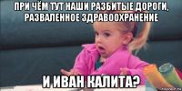 при чём тут наши разбитые дороги, разваленное здравоохранение и иван калита?
