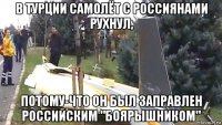 в турции самолёт с россиянами рухнул, потому-что он был заправлен российским "боярышником"
