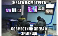 жрать и смотреть совместили хлеба и зрелища