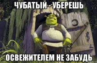 чубатый - уберешь освежителем не забудь