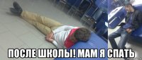  после школы! мам я спать