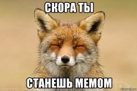 скора ты станешь мемом