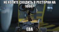 не хотите сходить в ресторан на 1000? ева