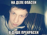 на деле опасен в душе прекрасен