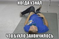 когда узнал что бухло закончилось