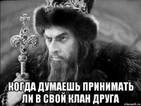  когда думаешь принимать ли в свой клан друга