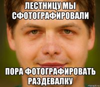 лестницу мы сфотографировали пора фотографировать раздевалку