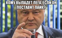 кому выпадет лега, если он поставит лайк? 