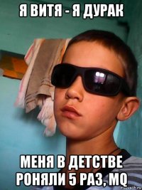 я витя - я дурак меня в детстве роняли 5 раз, mq
