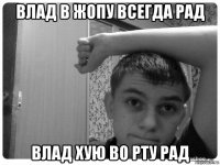 влад в жопу всегда рад влад хую во рту рад