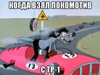 когда взял локомотив с тр-1
