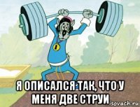  я описался так, что у меня две струи