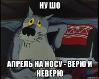 ну шо апрель на носу - верю и неверю