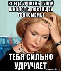когда уровень тупой школоты постящей говномемы тебя сильно удручает